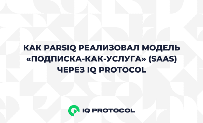 Как Parsiq реализовал модель «Подписка-как-услуга» через IQ Protocol